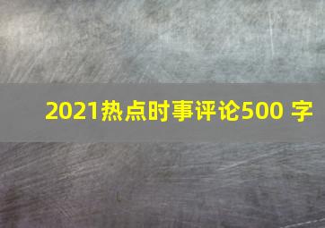 2021热点时事评论500 字